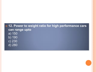  12. Power to weight ratio for high performance cars
can range upto
a) 150
b) 190
c) 230
d) 280
 