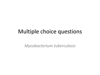 Multiple choice questions
Mycobacterium tuberculosis
 