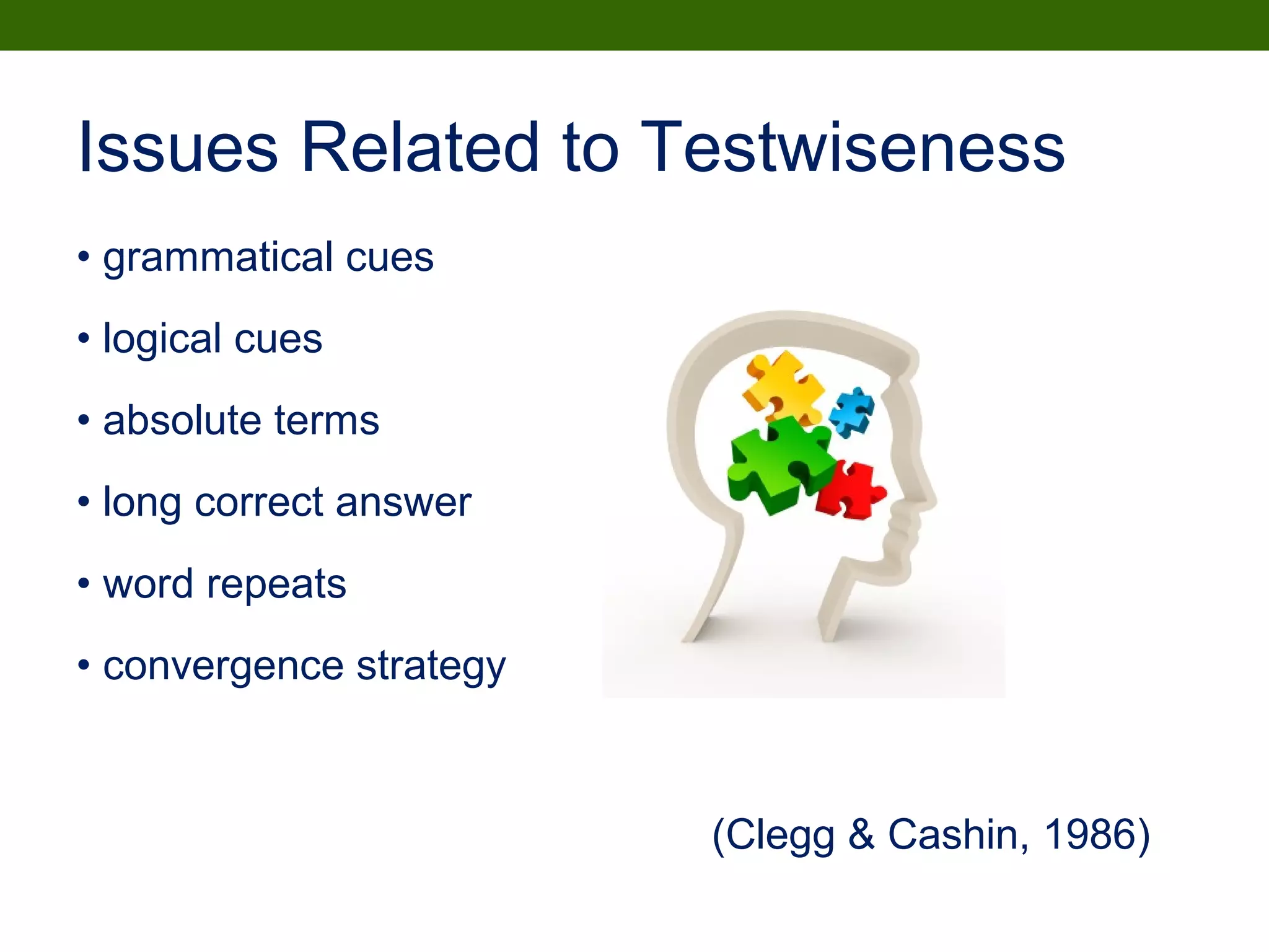 Issues Related to Testwiseness
• grammatical cues
• logical cues
• absolute terms
• long correct answer
• word repeats
• convergence strategy
(Clegg & Cashin, 1986)
 