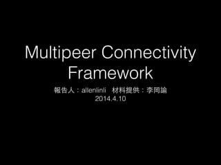 Multipeer Connectivity
Framework
報告⼈人：allenlinli 材料提供：李岡諭
2014.4.10
 