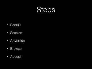 Steps
• PeerID
• Session
• Advertise
• Browser
• Accept
 