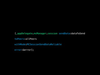 [_appDelegate.mcManager.session sendData:dataToSend
toPeers:allPeers
withMode:MCSessionSendDataReliable
error:&error];
 