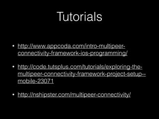 Tutorials
• http://www.appcoda.com/intro-multipeer-
connectivity-framework-ios-programming/
• http://code.tutsplus.com/tutorials/exploring-the-
multipeer-connectivity-framework-project-setup--
mobile-23071
• http://nshipster.com/multipeer-connectivity/
 