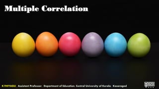 Multiple Correlation
K.THIYAGU, Assistant Professor, Department of Education, Central University of Kerala, Kasaragod
 