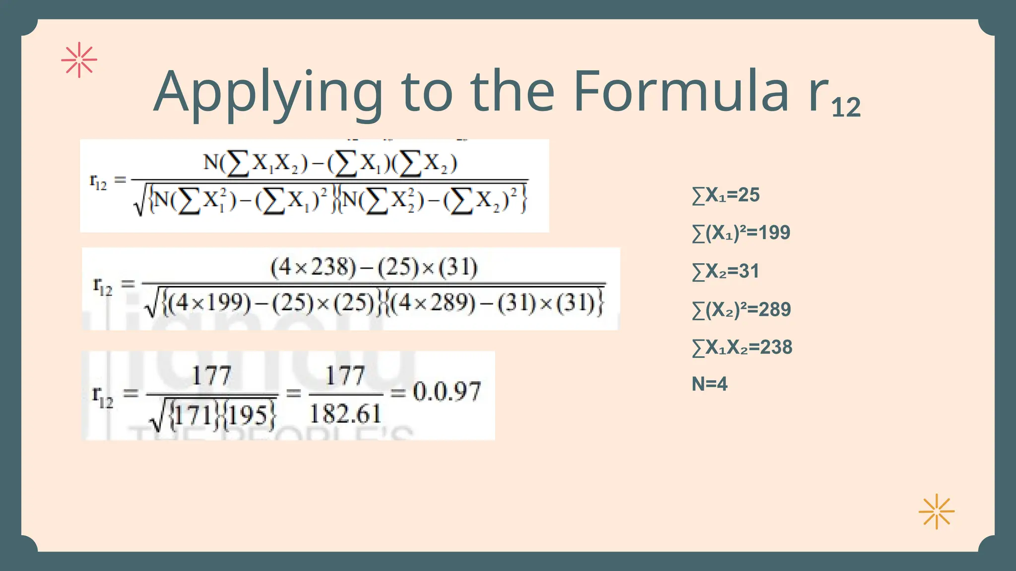 Applying to the Formula r₁₂
∑X =25
₁
∑(X )²=199
₁
∑X =31
₂
∑(X )²=289
₂
∑X X =238
₁ ₂
N=4
 