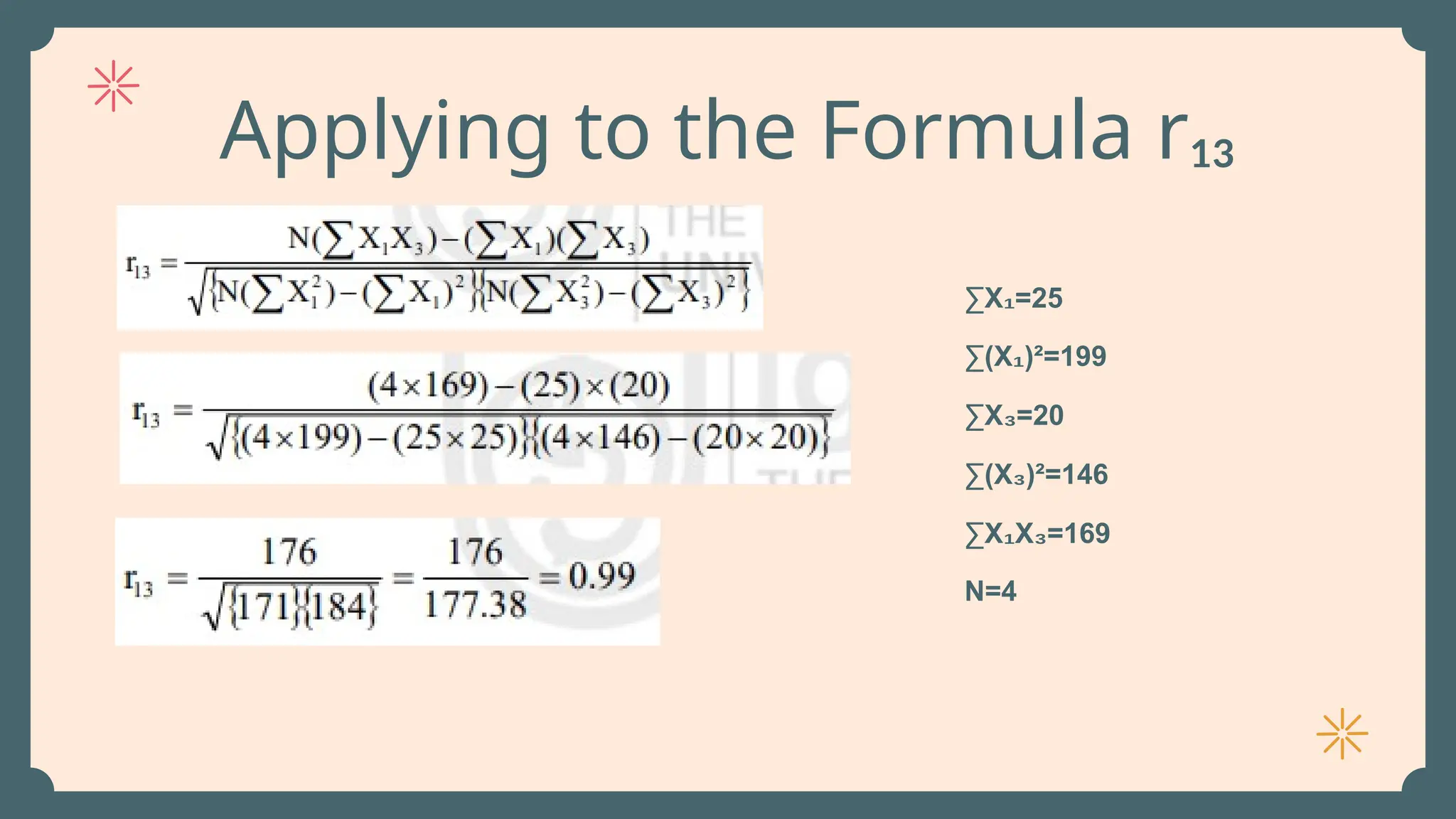 Applying to the Formula r₁₃
∑X =25
₁
∑(X )²=199
₁
∑X =20
₃
∑(X )²=146
₃
∑X X =169
₁ ₃
N=4
 