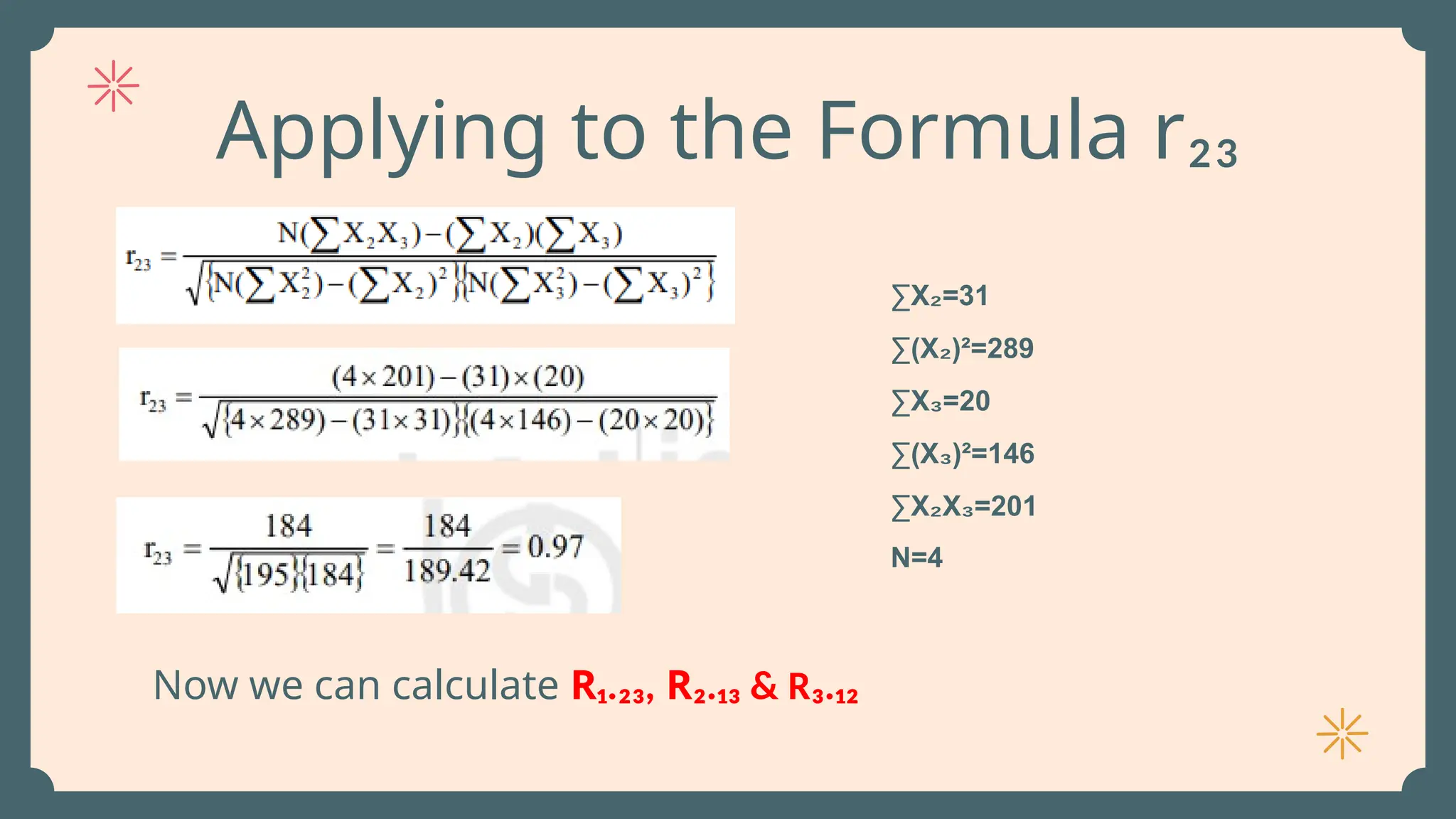 Applying to the Formula r₂₃
Now we can calculate R₁.₂₃, R₂.₁₃ & R₃.₁₂
∑X =31
₂
∑(X )²=289
₂
∑X =20
₃
∑(X )²=146
₃
∑X X =201
₂ ₃
N=4
 