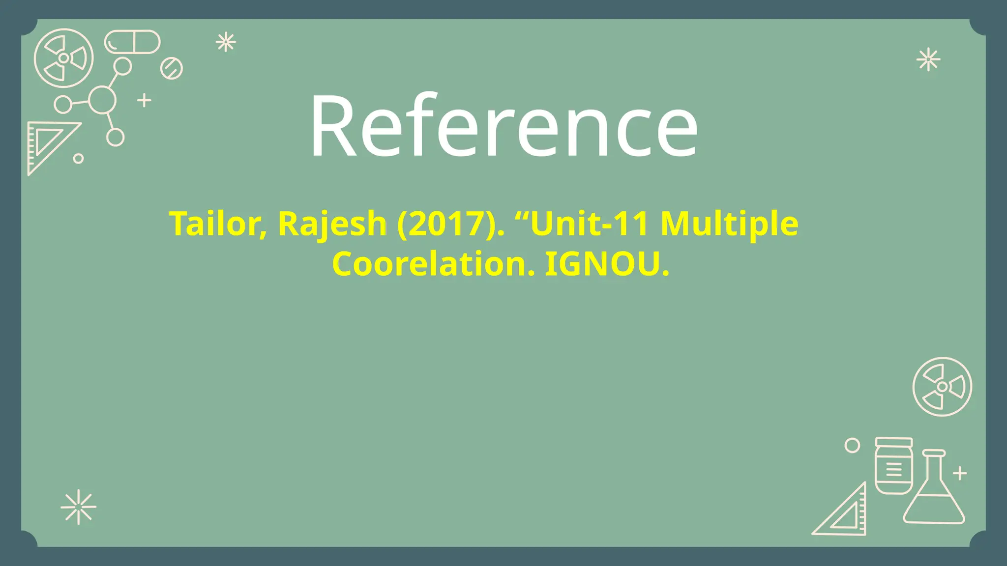 Reference
Tailor, Rajesh (2017). “Unit-11 Multiple
Coorelation. IGNOU.
 