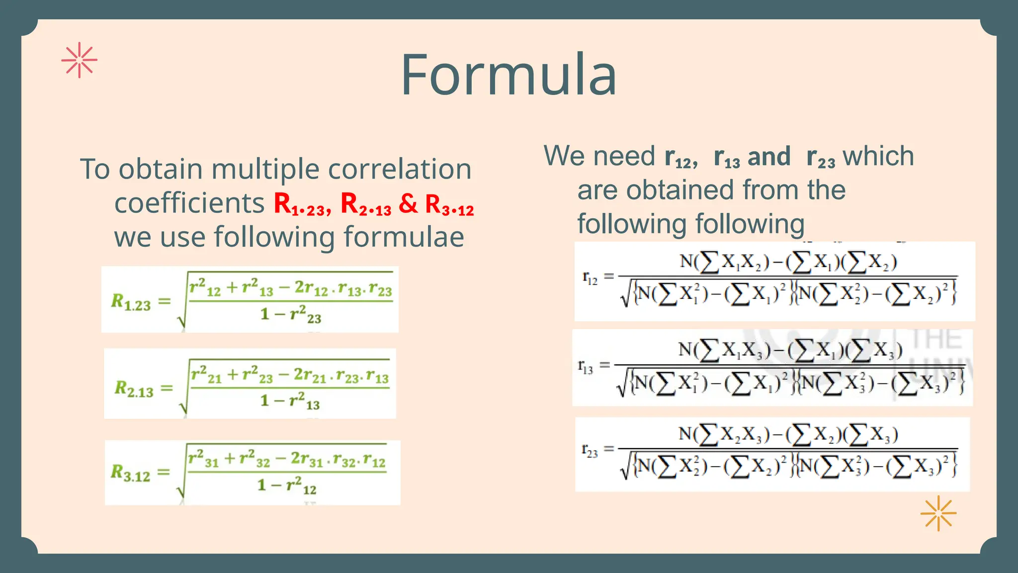 Formula
To obtain multiple correlation
coefficients R₁.₂₃, R₂.₁₃ & R₃.₁₂
we use following formulae
We need r₁₂, r₁₃ and r₂₃ which
are obtained from the
following following
 