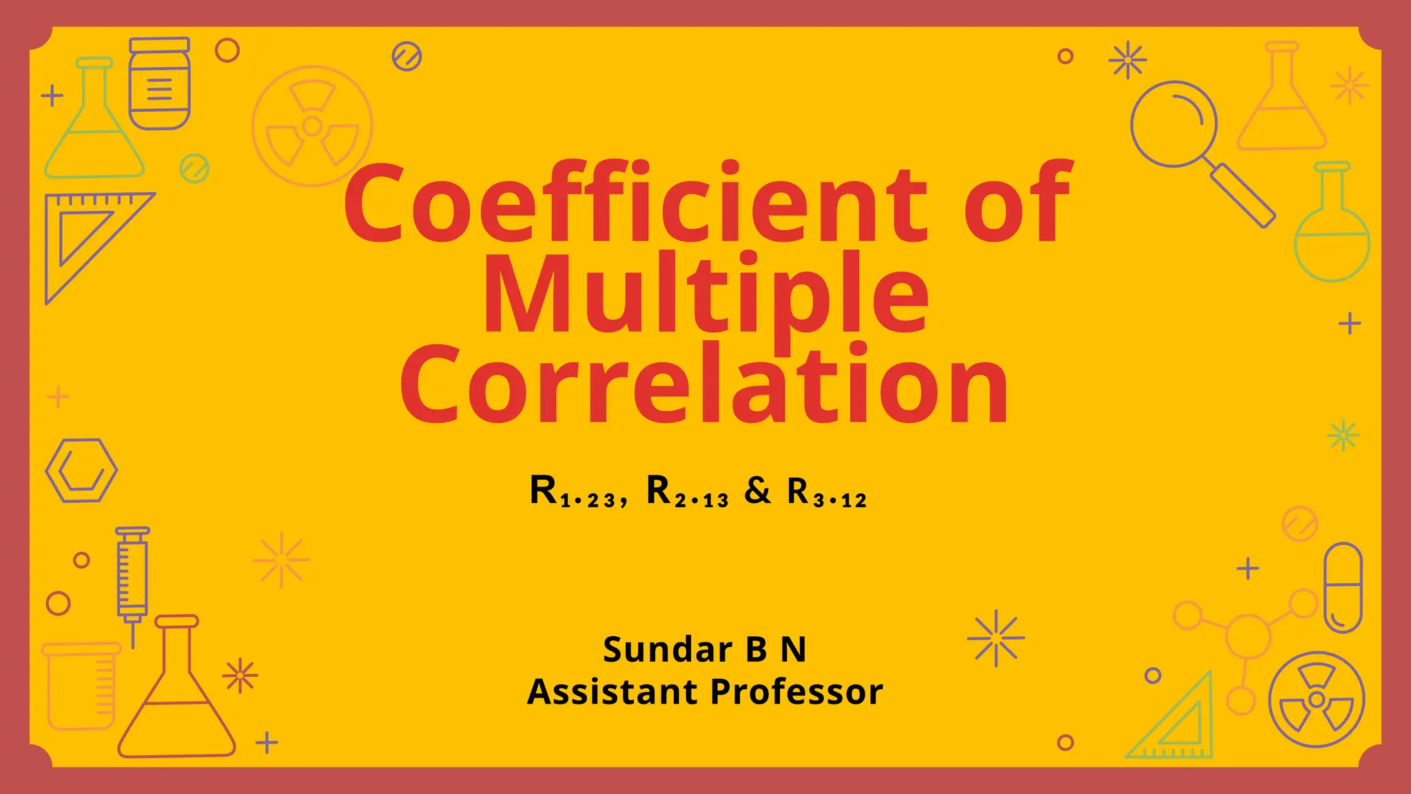 Coefficient of
Multiple
Correlation
Sundar B N
Assistant Professor
R₁.₂₃, R₂.₁₃ & R₃.₁₂
 