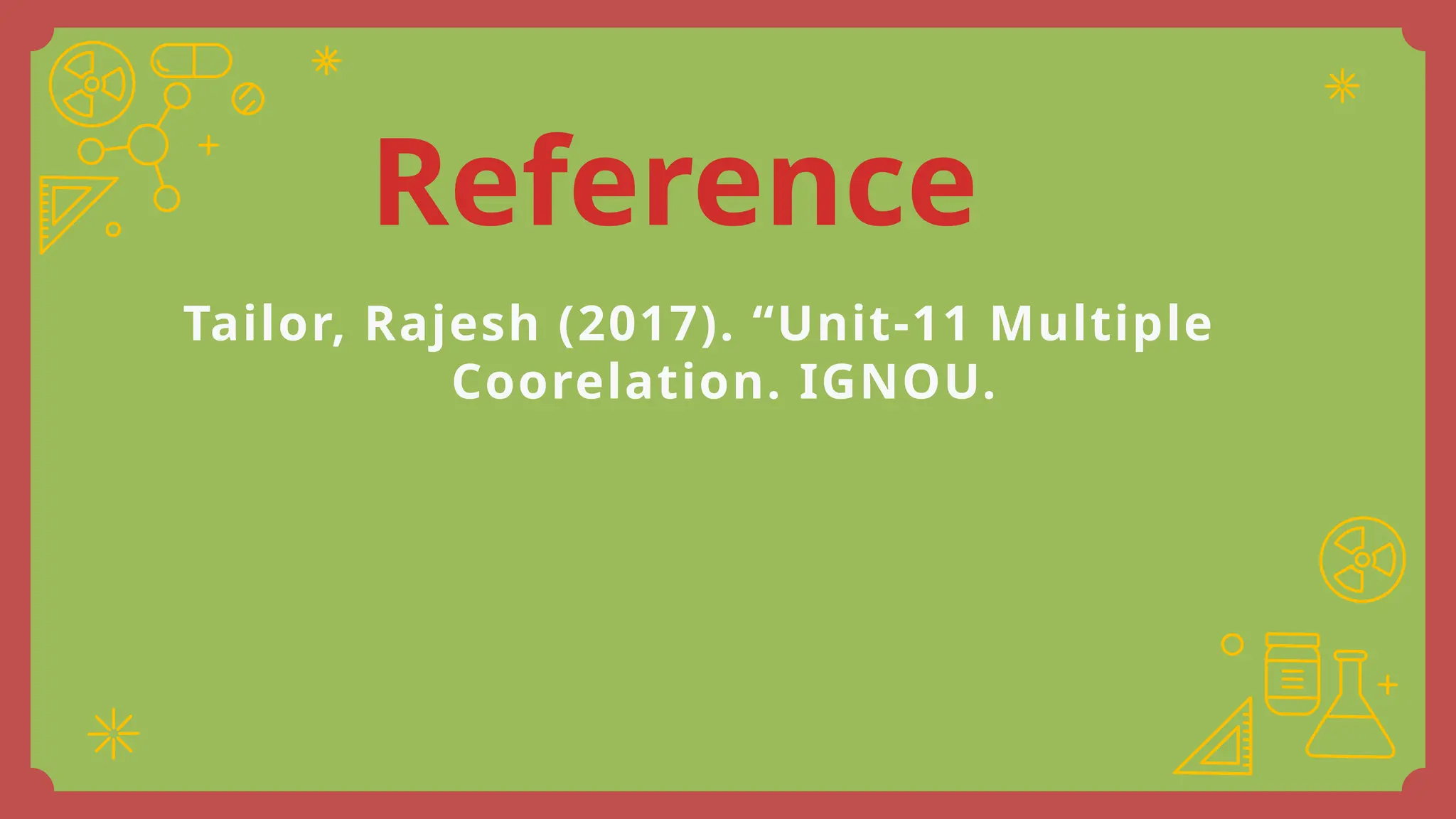 Reference
Tailor, Rajesh (2017). “Unit-11 Multiple
Coorelation. IGNOU.
 