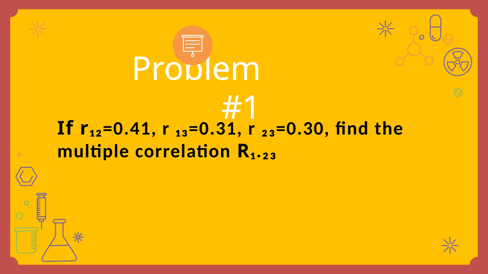 If r₁₂=0.41, r ₁₃=0.31, r ₂₃=0.30, find the
multiple correlation R₁.₂₃
Problem
#1
 