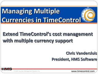 Extend TimeControl’s cost management with multiple currency support Chris Vandersluis President, HMS Software Managing Multiple Currencies in TimeControl 