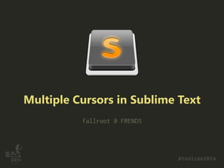 Multiple Cursors in Sublime Text
fallroot @ FRENDS
#toolcon2014
 