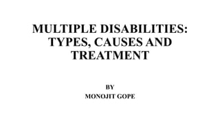 MULTIPLE DISABILITIES:
TYPES, CAUSES AND
TREATMENT
BY
MONOJIT GOPE
 