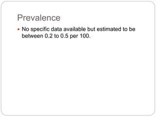 Prevalence
 No specific data available but estimated to be
between 0.2 to 0.5 per 100.
 
