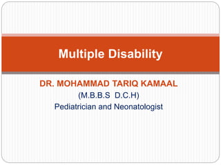 DR. MOHAMMAD TARIQ KAMAAL
(M.B.B.S D.C.H)
Pediatrician and Neonatologist
Multiple Disability
 