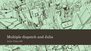 Multiple dispatch and Julia
Julia Tokyo #6
 