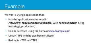 Example
We want a Django application that:
●
Has the application code stored in
/var/www/<environment>/example/ with <envi...
