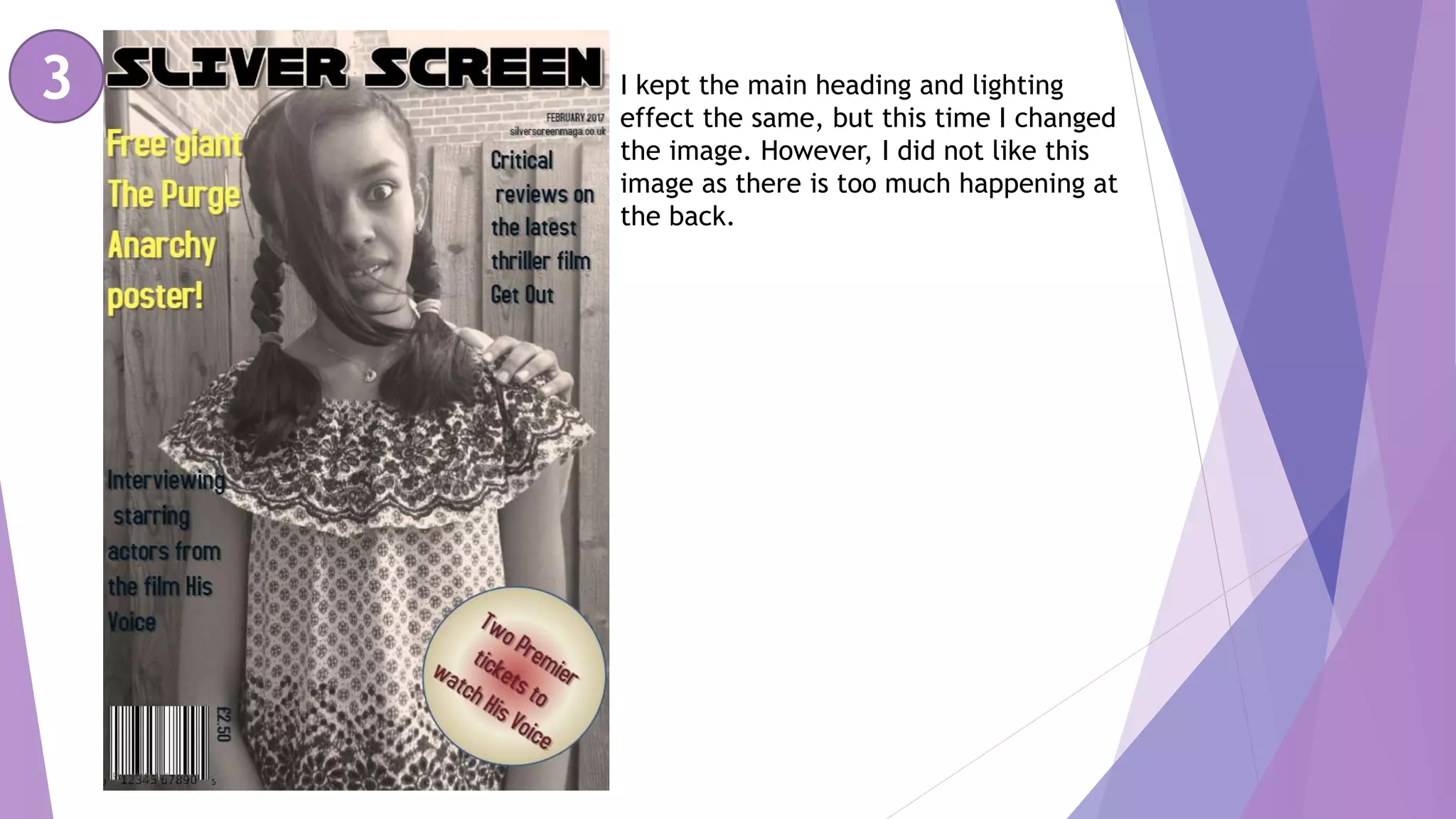 3 I kept the main heading and lighting
effect the same, but this time I changed
the image. However, I did not like this
image as there is too much happening at
the back.
 