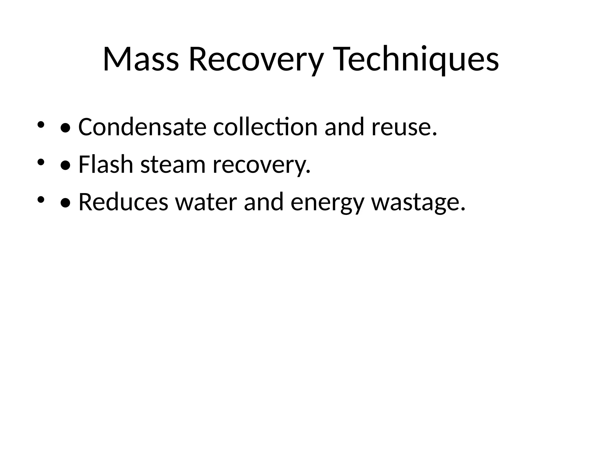 Mass Recovery Techniques
• • Condensate collection and reuse.
• • Flash steam recovery.
• • Reduces water and energy wastage.
 