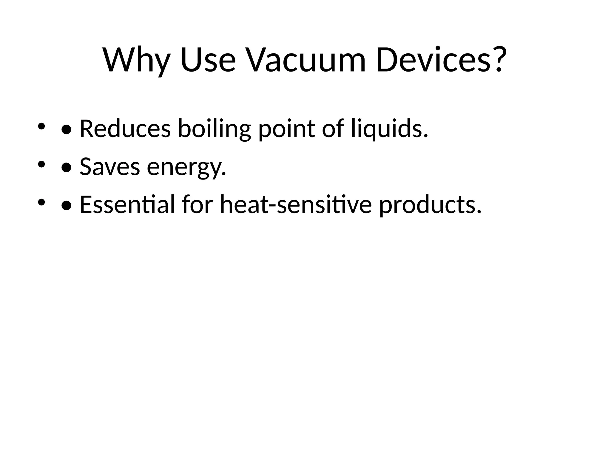 Why Use Vacuum Devices?
• • Reduces boiling point of liquids.
• • Saves energy.
• • Essential for heat-sensitive products.
 