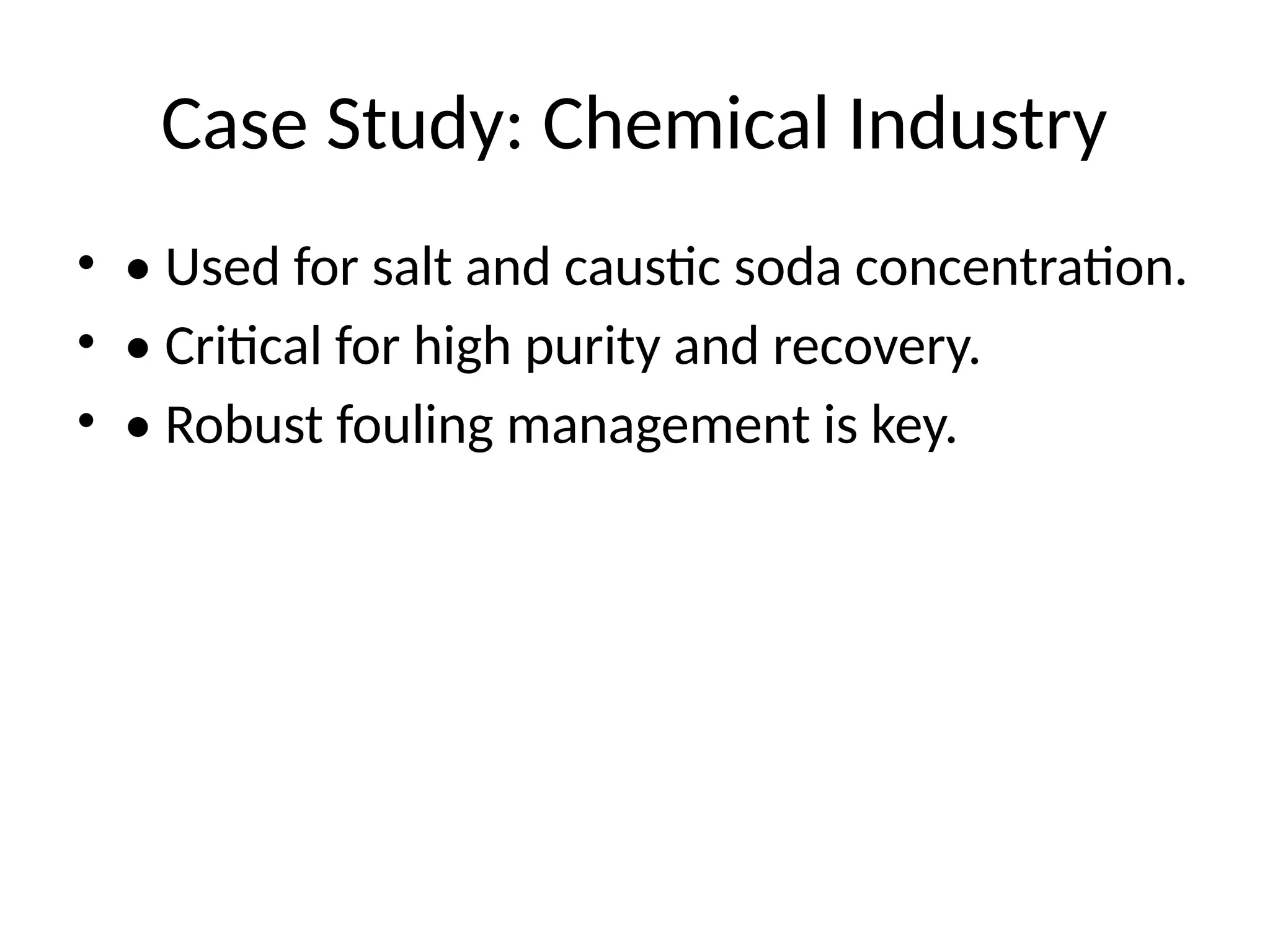 Case Study: Chemical Industry
• • Used for salt and caustic soda concentration.
• • Critical for high purity and recovery.
• • Robust fouling management is key.
 