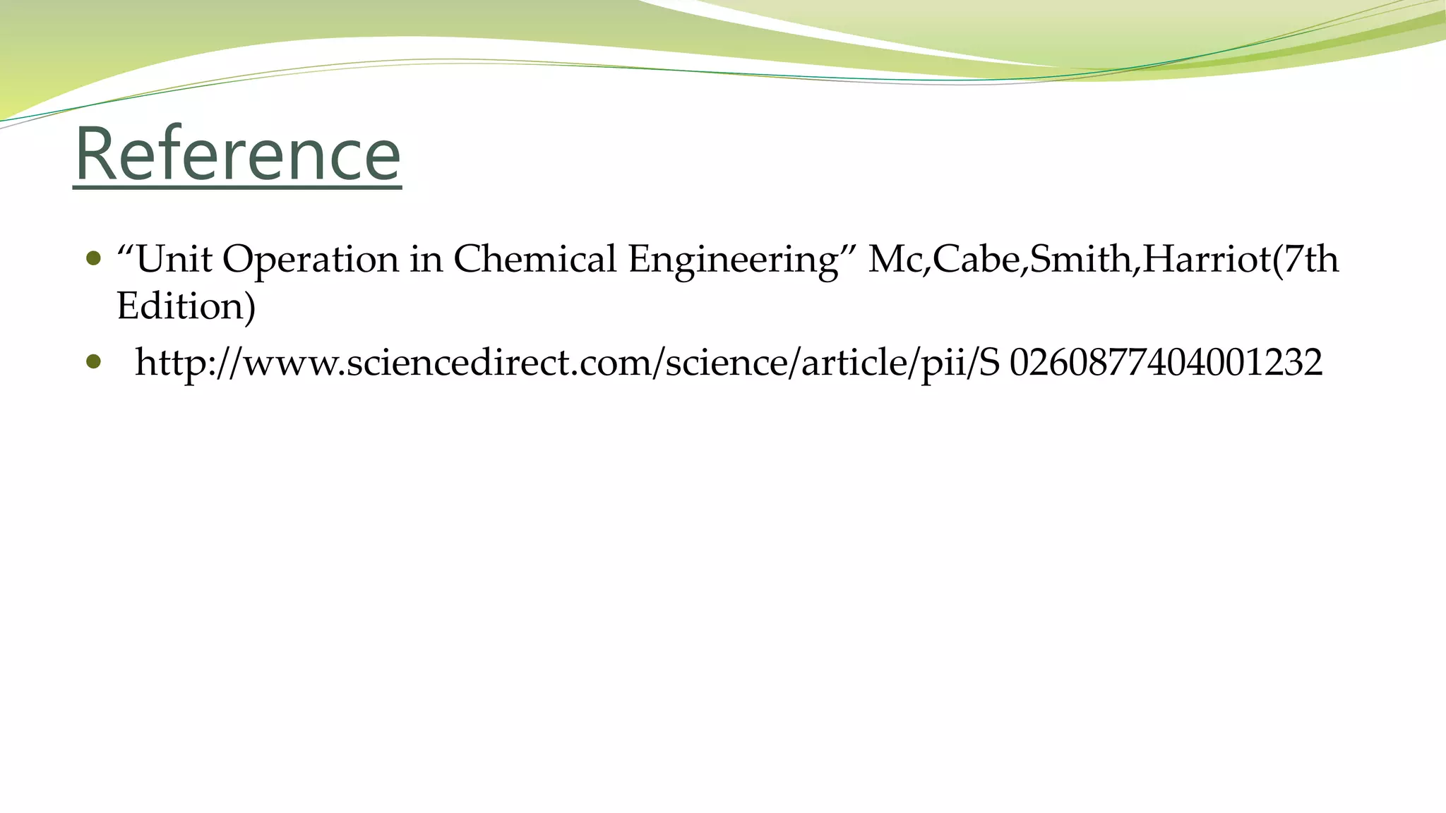 Reference
 “Unit Operation in Chemical Engineering” Mc,Cabe,Smith,Harriot(7th
Edition)
 http://www.sciencedirect.com/science/article/pii/S 0260877404001232
 