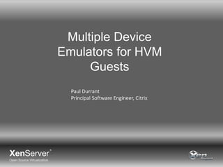 Multiple Device
Emulators for HVM
Guests
Paul Durrant
Principal Software Engineer, Citrix

 