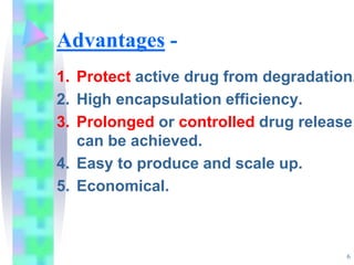 Advantages -
1. Protect active drug from degradation.
2. High encapsulation efficiency.
3. Prolonged or controlled drug release
can be achieved.
4. Easy to produce and scale up.
5. Economical.
6
 