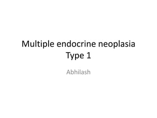 Multiple endocrine neoplasia
Type 1
Abhilash
 