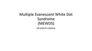 Multiple Evanescent White Dot
Syndrome
(MEWDS)
DR SHRUTI LADDHA
 
