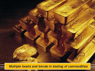 Multiple facets and trends in trading of commodities
 