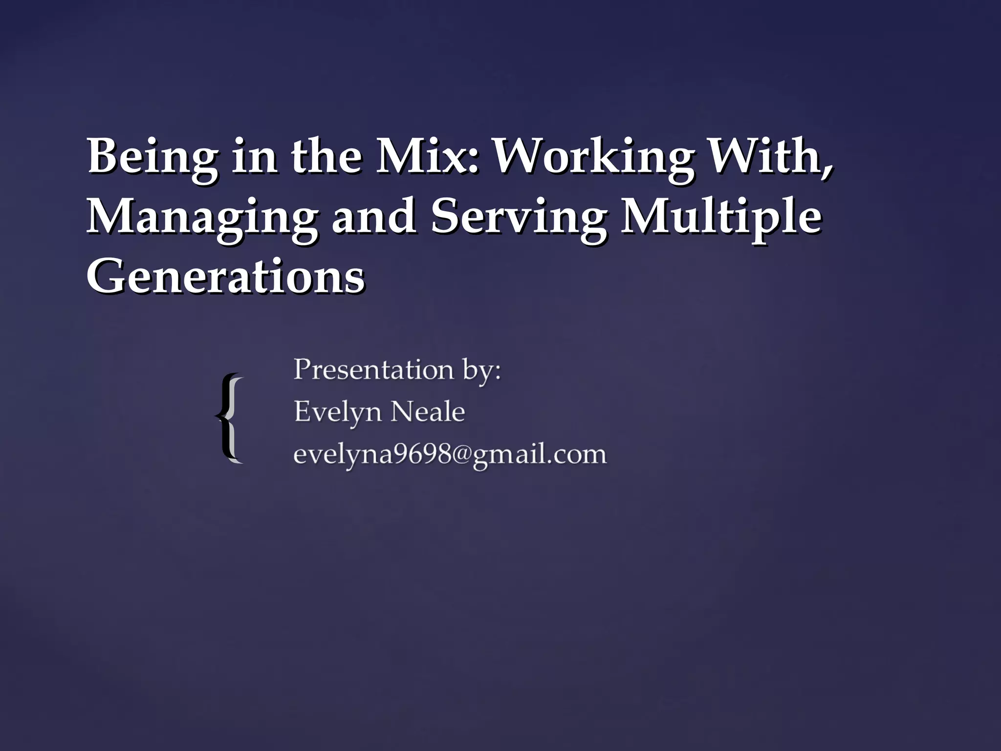 {{
Being in the Mix: Working With,Being in the Mix: Working With,
Managing and Serving MultipleManaging and Serving Multiple
GenerationsGenerations
 
