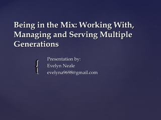 {{
Being in the Mix: Working With,Being in the Mix: Working With,
Managing and Serving MultipleManaging and Serving Multiple
GenerationsGenerations
 