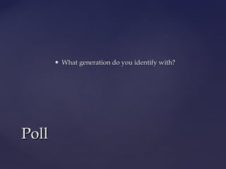  What generation do you identify with?What generation do you identify with?
PollPoll
 