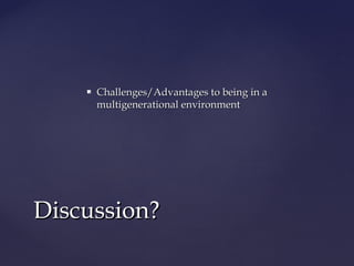  Challenges/Advantages to being in aChallenges/Advantages to being in a
multigenerational environmentmultigenerational environment
Discussion?Discussion?
 
