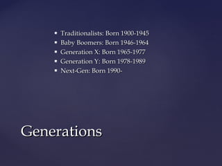  Traditionalists: Born 1900-1945Traditionalists: Born 1900-1945
 Baby Boomers: Born 1946-1964Baby Boomers: Born 1946-1964
 Generation X: Born 1965-1977Generation X: Born 1965-1977
 Generation Y: Born 1978-1989Generation Y: Born 1978-1989
 Next-Gen: Born 1990-Next-Gen: Born 1990-
GenerationsGenerations
 