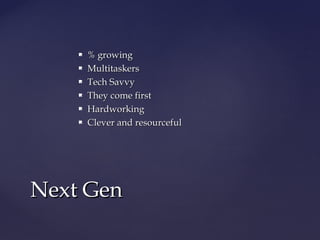  % growing% growing
 MultitaskersMultitaskers
 Tech SavvyTech Savvy
 They come firstThey come first
 HardworkingHardworking
 Clever and resourcefulClever and resourceful
Next GenNext Gen
 
