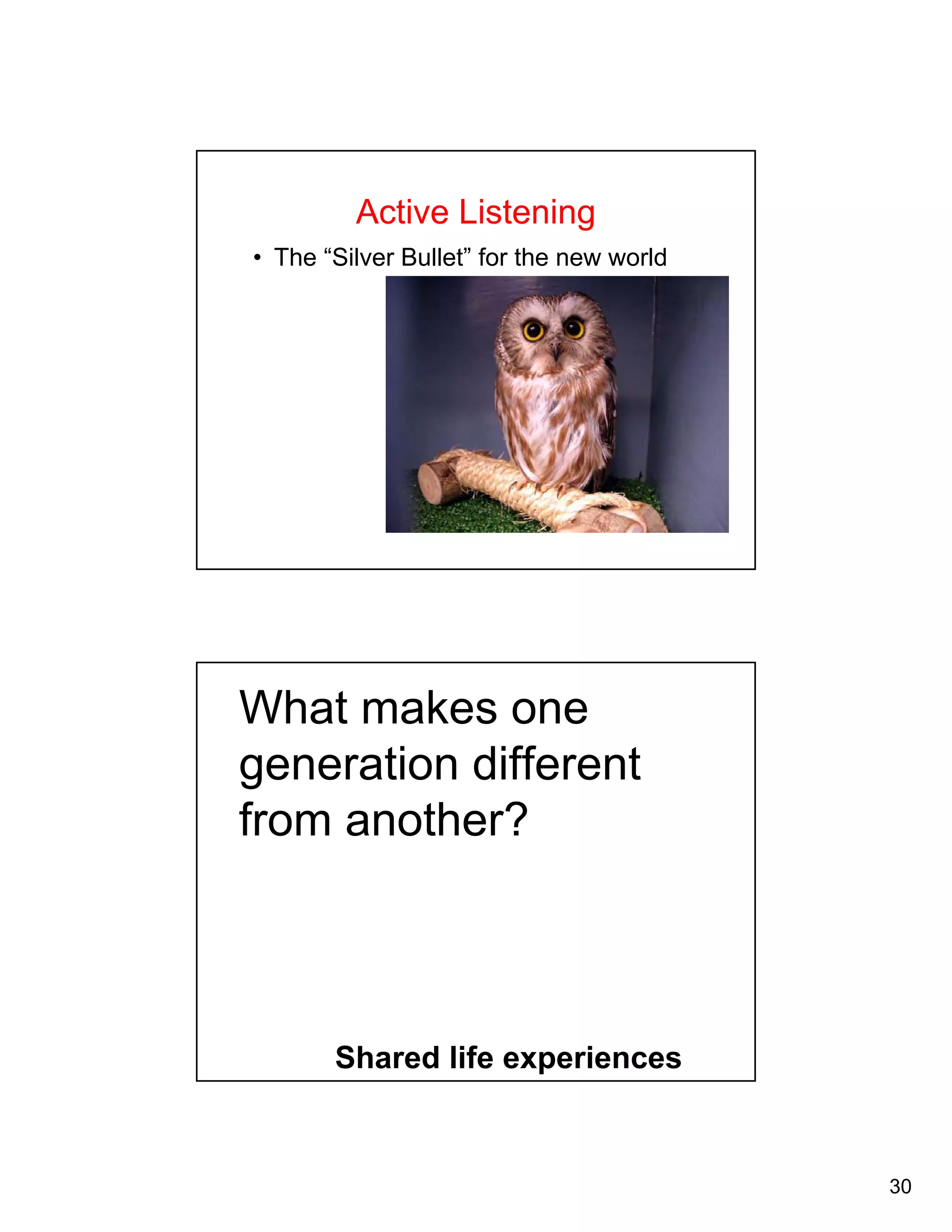 30 
Active Listening 
• The “Silver Bullet” for the new world 
What makes one 
generation different 
from another? 
Shared life experiences 
 