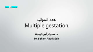 ‫المواليد‬ ‫تعدد‬
Multiple gestation
‫د‬
.
‫فريجة‬ ‫أبو‬ ‫سهام‬
Dr. Seham Abufraijeh
Fetus vs Embryo
 