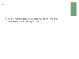 +
 Type of monozygotic twin depends on how long after
contraception the splitting occurs.
 