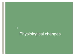 +
Physiological changes
 