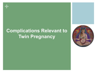 +
Complications Relevant to
Twin Pregnancy
 