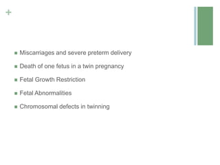 +
 Miscarriages and severe preterm delivery
 Death of one fetus in a twin pregnancy
 Fetal Growth Restriction
 Fetal Abnormalities
 Chromosomal defects in twinning
 