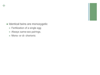 +
 Identical twins are monozygotic
 Fertilization of a single egg
 Always same-sex pairings.
 Mono- or di- chorionic
 