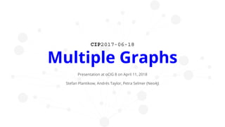 CIP2017-06-18
Multiple Graphs
Presentation at oCIG 8 on April 11, 2018
Stefan Plantikow, Andrés Taylor, Petra Selmer (Neo4j)
 
