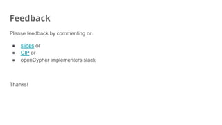 Feedback
Please feedback by commenting on
● slides or
● CIP or
● openCypher implementers slack
Thanks!
 