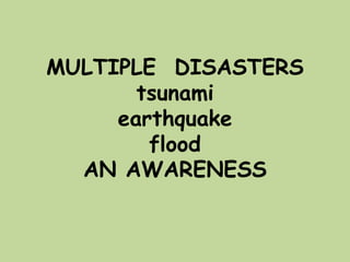 MULTIPLE DISASTERS
tsunami
earthquake
flood
AN AWARENESS
 