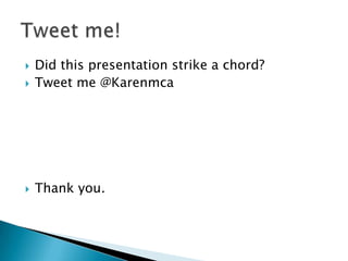  Did this presentation strike a chord?
 Tweet me @Karenmca
 Thank you.
 
